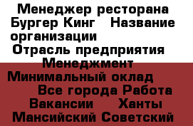 Менеджер ресторана Бургер Кинг › Название организации ­ Burger King › Отрасль предприятия ­ Менеджмент › Минимальный оклад ­ 35 000 - Все города Работа » Вакансии   . Ханты-Мансийский,Советский г.